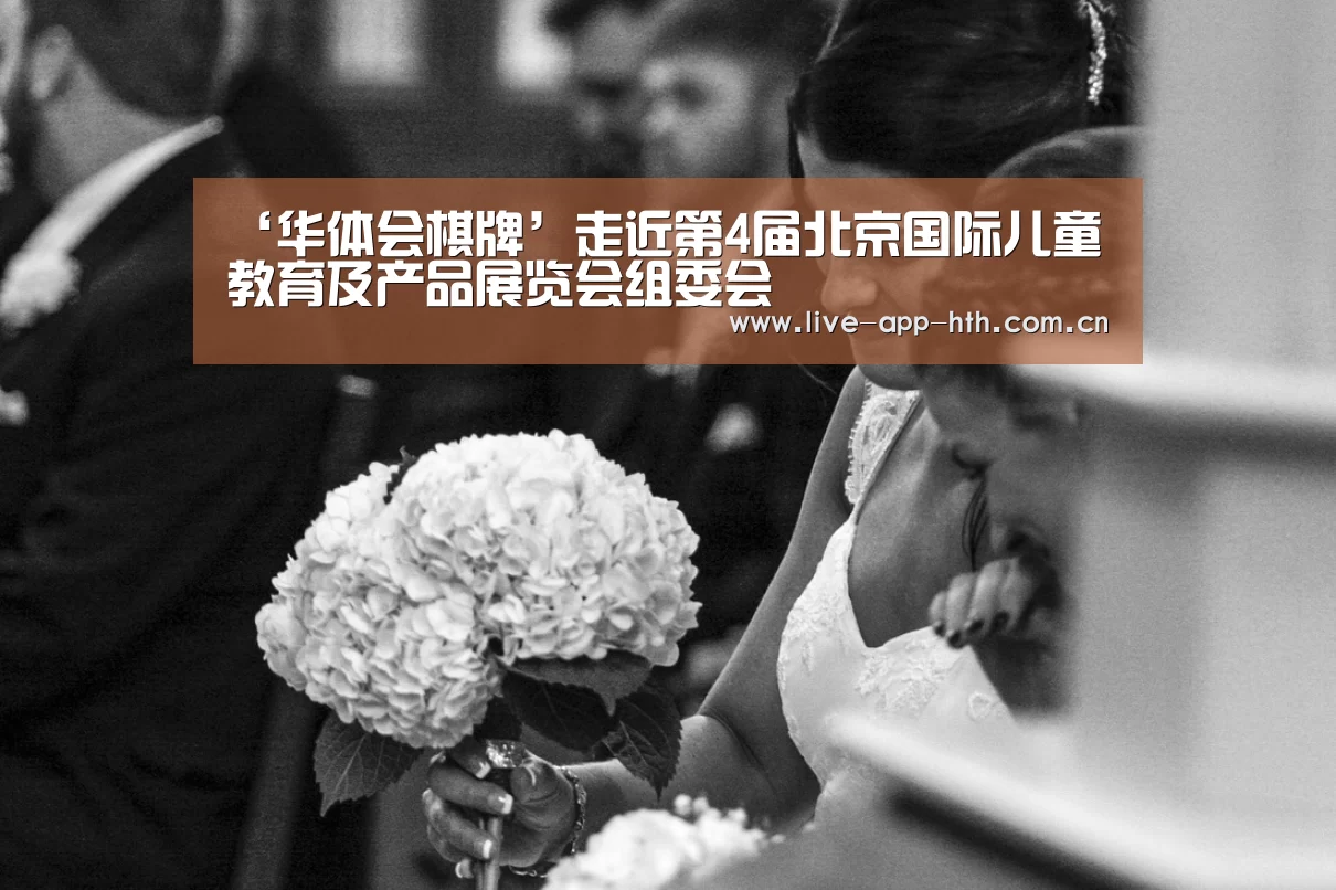 ‘华体会棋牌’走近第4届北京国际儿童教育及产品展览会组委会
