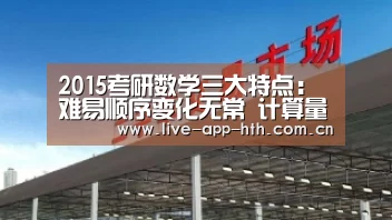 2015考研数学三大特点:难易顺序变化无常 计算量大:华体会入口(图3) 华体会官网