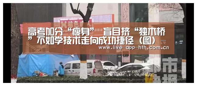 高考加分“瘦身” 盲目挤“独木桥”不如学技术走向成功捷径(图)-华体会官网(图3) 华体会